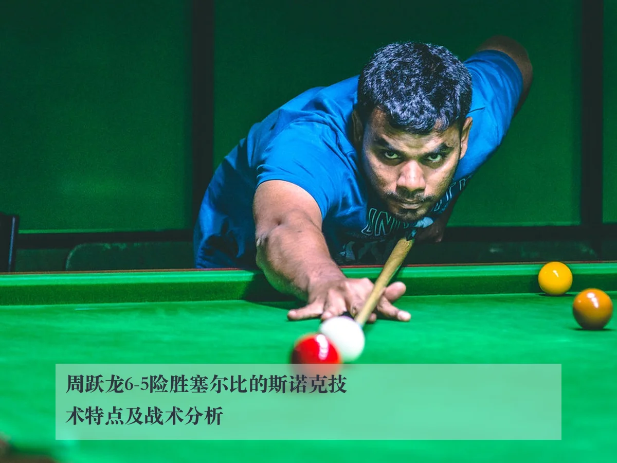 周跃龙6-5险胜塞尔比的斯诺克技术特点及战术分析