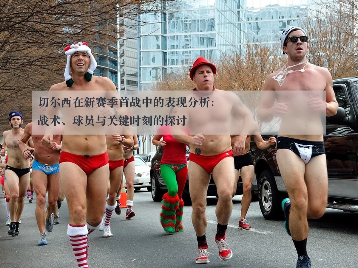 切尔西在新赛季首战中的表现分析:战术、球员与关键时刻的探讨